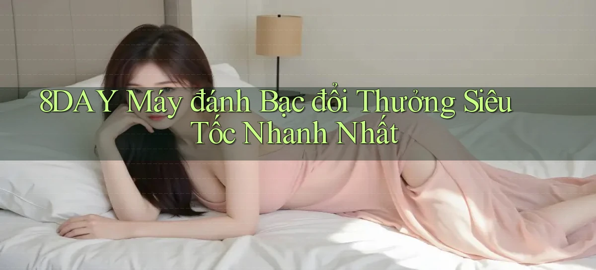 8day  máy đánh bạc đổi thưởng siêu tốc nhanh nhất
