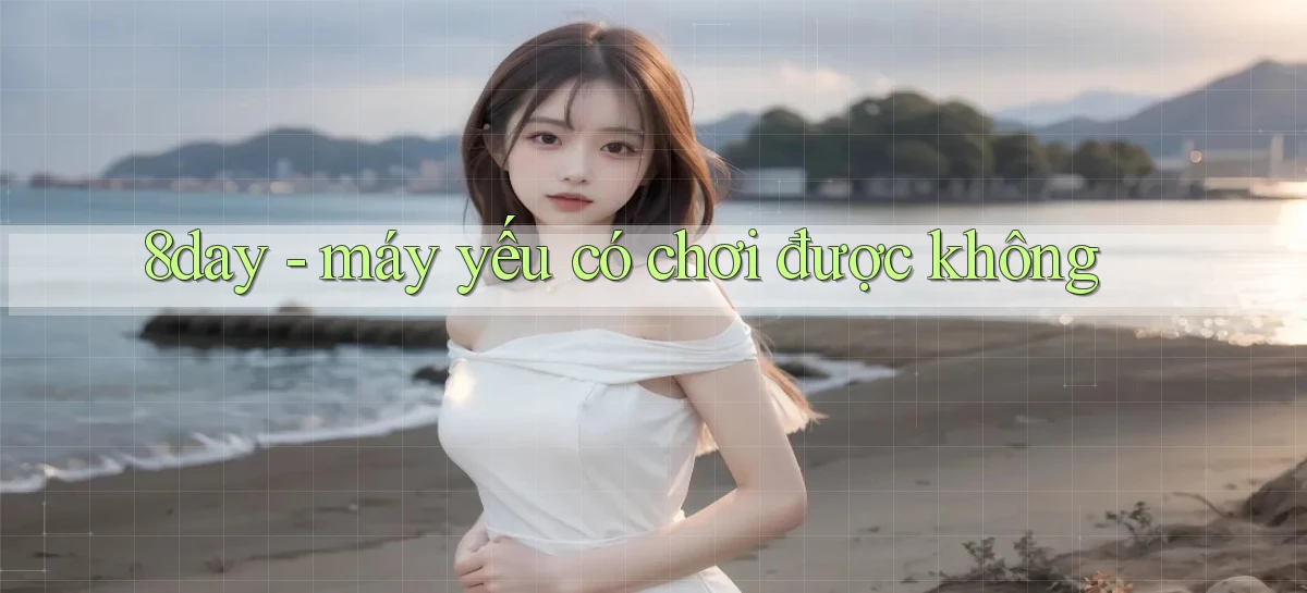 8day   máy yếu có chơi được không