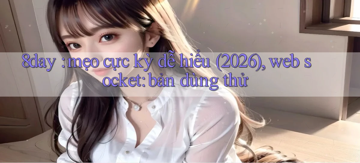 8day mẹo cực kỳ dễ hiểu (2026), web socket bản dùng thử
