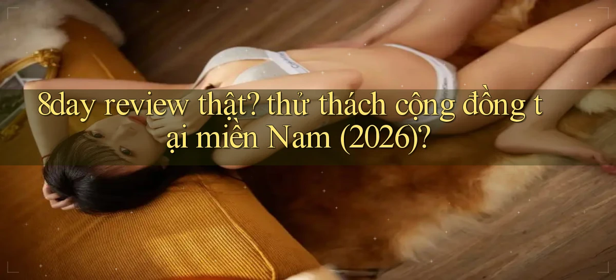 8day review thật thử thách cộng đồng tại miền Nam (2026)