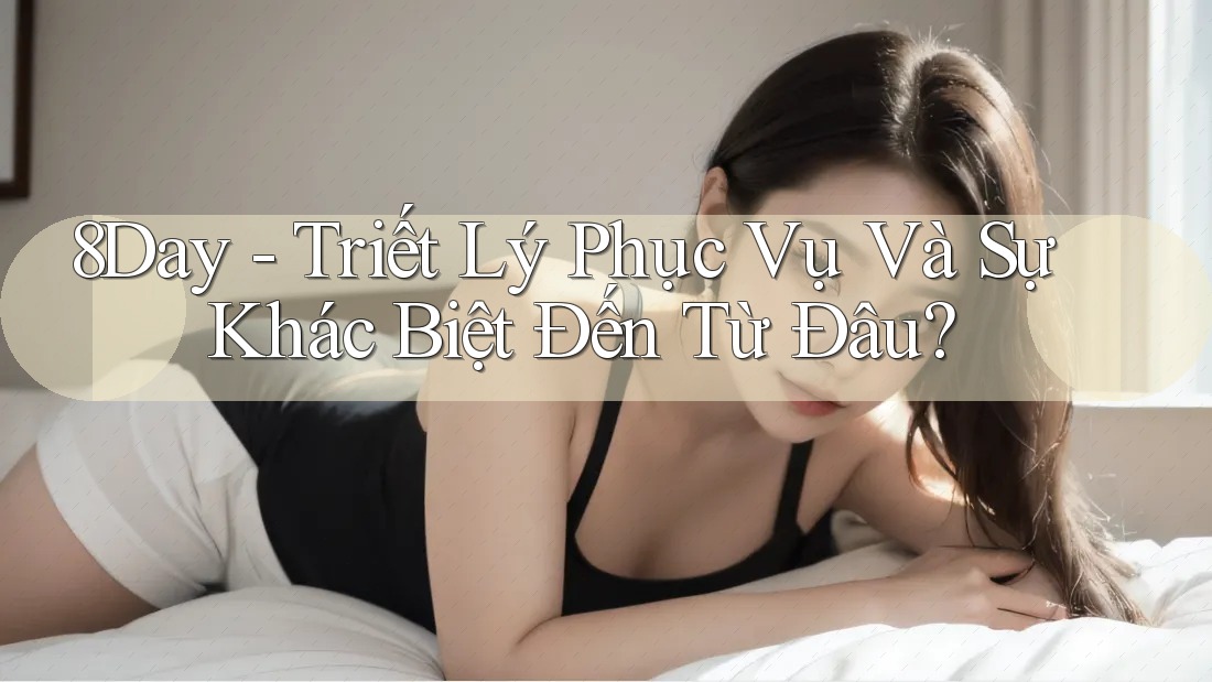 8Day - Triết Lý Phục Vụ Và Sự Khác Biệt Đến Từ Đâu? 8Day - Triết Lý Phục Vụ Và Sự Khác Biệt Đến Từ Đâu?