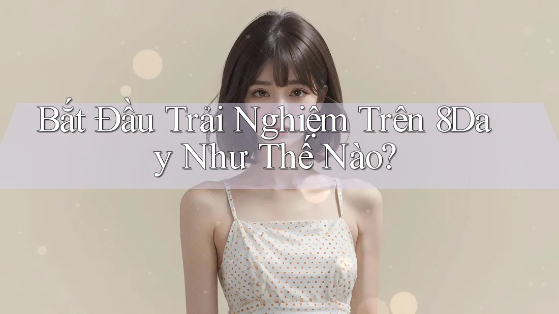 Bắt Đầu Trải Nghiệm Trên 8Day Như Thế Nào? Bắt Đầu Trải Nghiệm Trên 8Day Như Thế Nào?