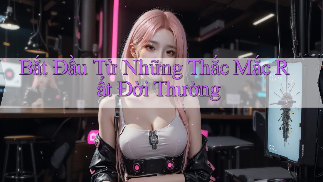 Bắt Đầu Từ Những Thắc Mắc Rất Đời Thường Bắt Đầu Từ Những Thắc Mắc Rất Đời Thường