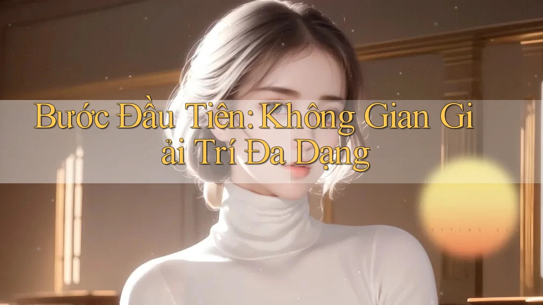 Bước Đầu Tiên: Không Gian Giải Trí Đa Dạng Bước Đầu Tiên: Không Gian Giải Trí Đa Dạng