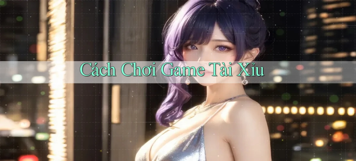 Cách chơi Game tài xỉu
