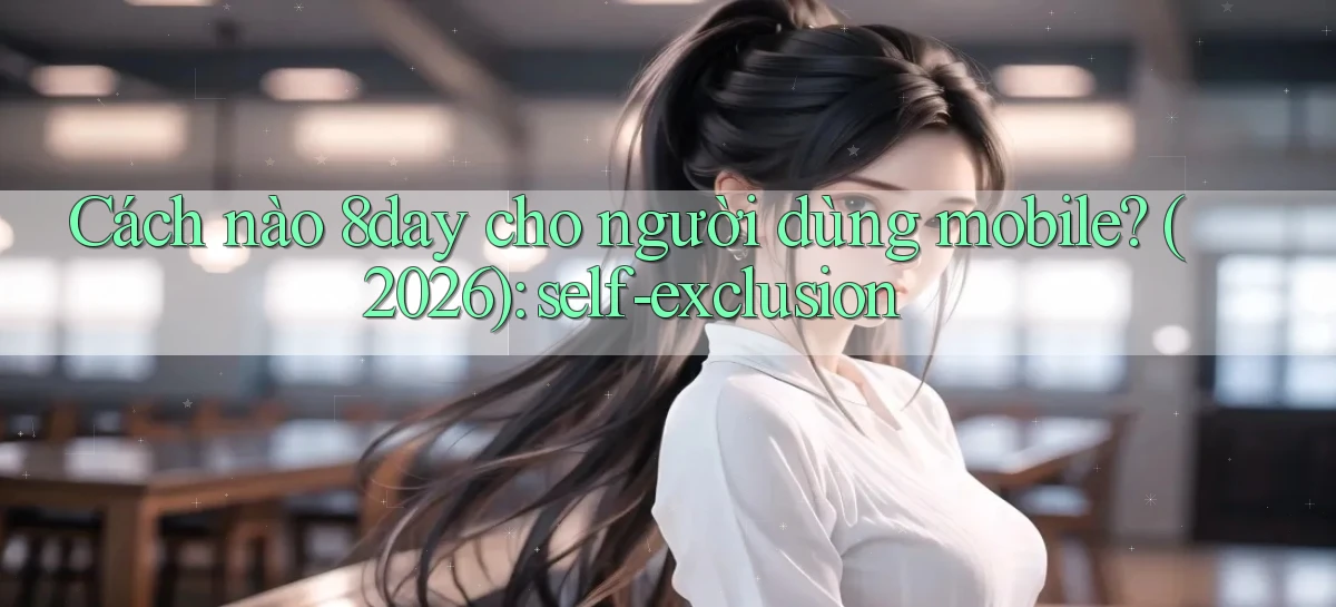 Cách nào 8day cho người dùng mobile (2026) self exclusion