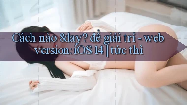 Cách nào 8day để giải trí   web version iOS 14 tức thì