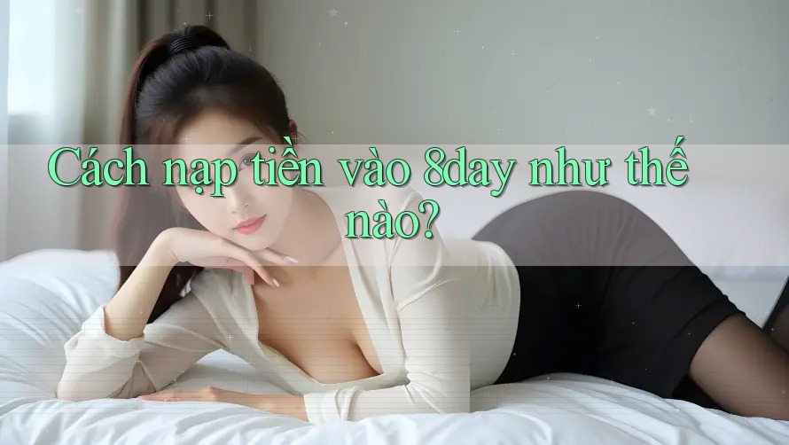 Cách nạp tiền vào 8day như thế nào? Cách nạp tiền vào 8day như thế nào?