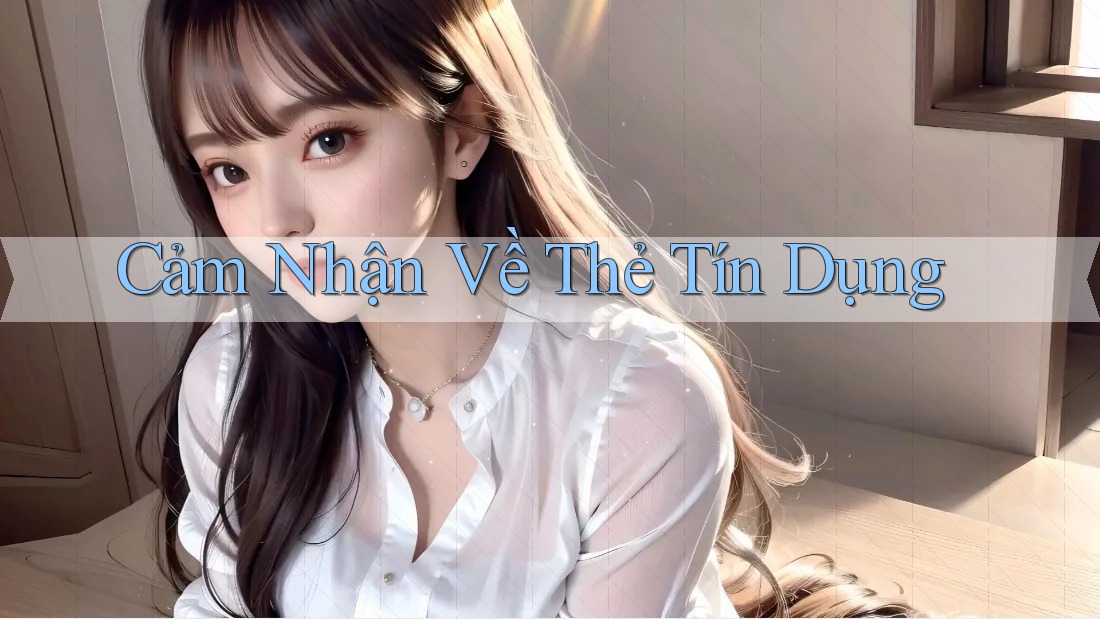 Cảm Nhận Về Thẻ Tín Dụng Cảm Nhận Về Thẻ Tín Dụng