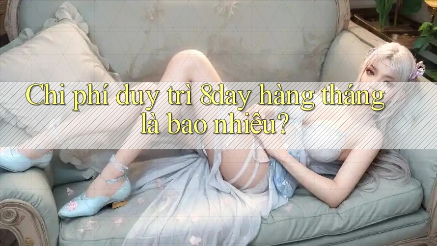 Chi phí duy trì 8day hàng tháng là bao nhiêu? Chi phí duy trì 8day hàng tháng là bao nhiêu?