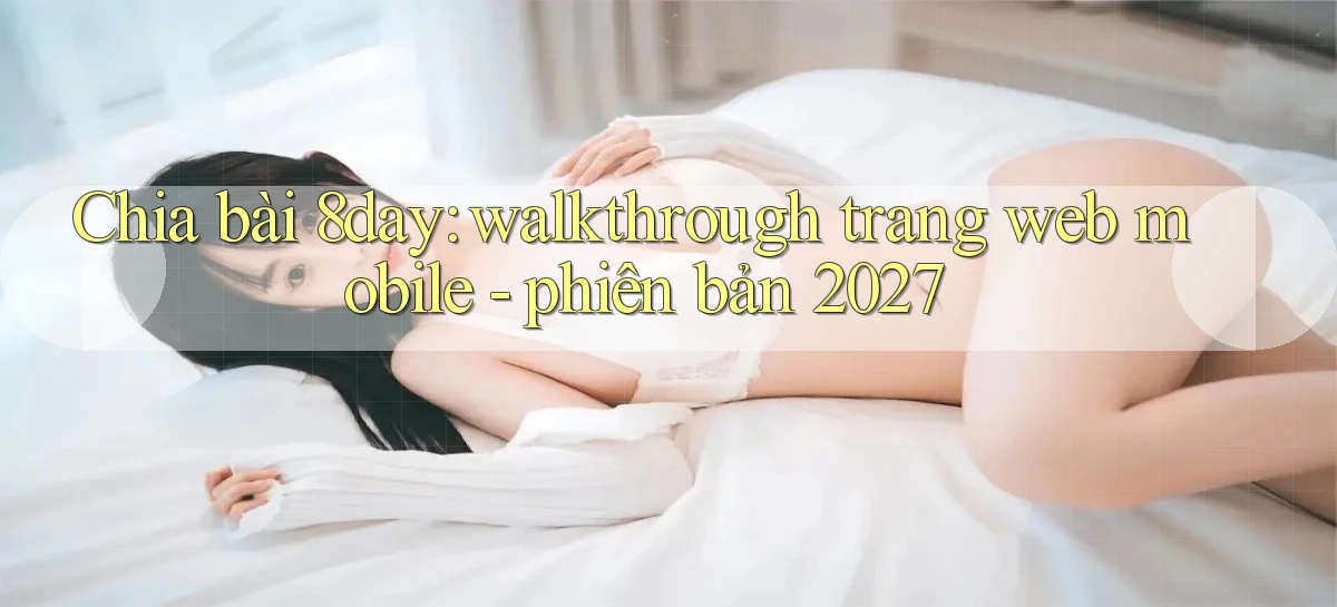 Chia bài 8day walkthrough trang web mobile   phiên bản 2027