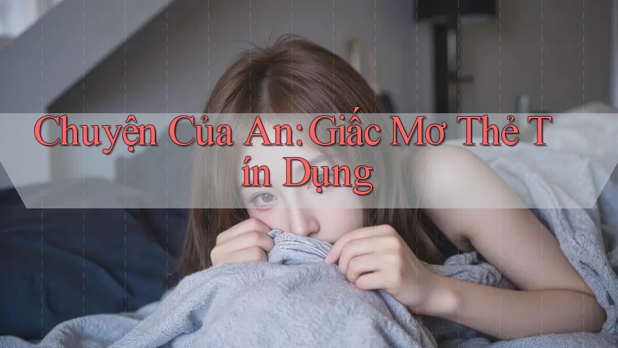Chuyện Của An: Giấc Mơ Thẻ Tín Dụng Chuyện Của An: Giấc Mơ Thẻ Tín Dụng