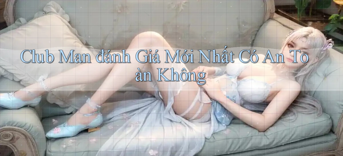 club man đánh giá mới nhất có an toàn không