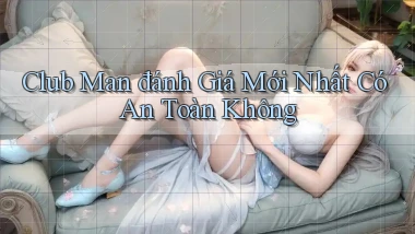 club man đánh giá mới nhất có an toàn không