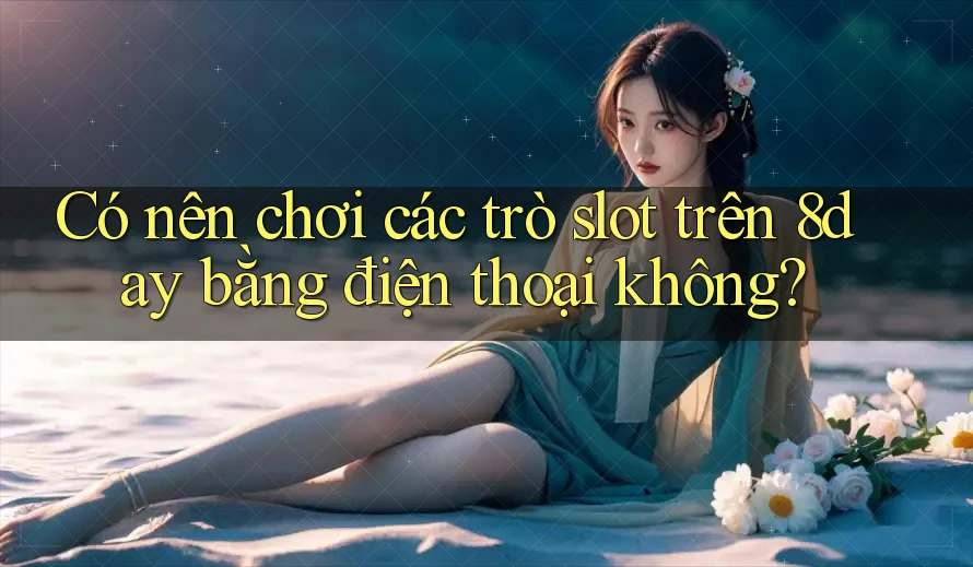 Có nên chơi các trò slot trên 8day bằng điện thoại không? Có nên chơi các trò slot trên 8day bằng điện thoại không?