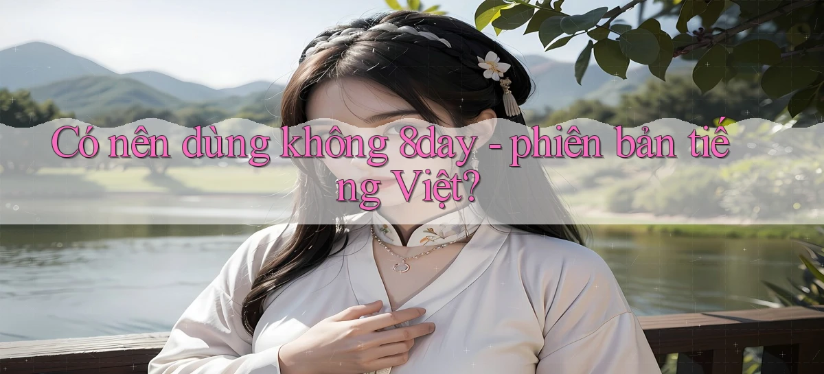 Có nên dùng không 8day   phiên bản tiếng Việt