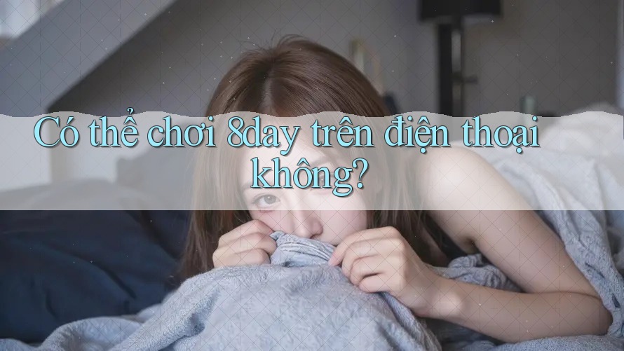 Có thể chơi 8day trên điện thoại không? Có thể chơi 8day trên điện thoại không?
