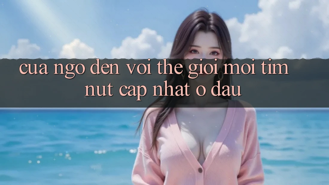 “Cửa Ngõ” Đến Với Thế Giới Mới: Tìm Nút Cập Nhật Ở Đâu?