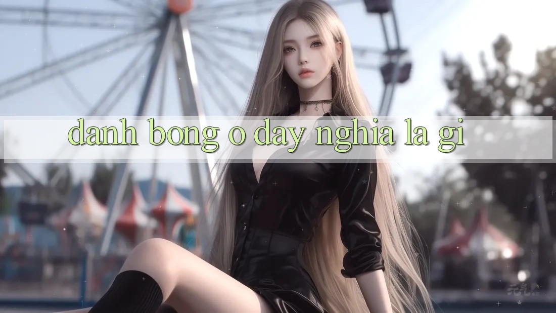 “Đánh Bóng” Ở Đây Nghĩa Là Gì? “Đánh Bóng” Ở Đây Nghĩa Là Gì?