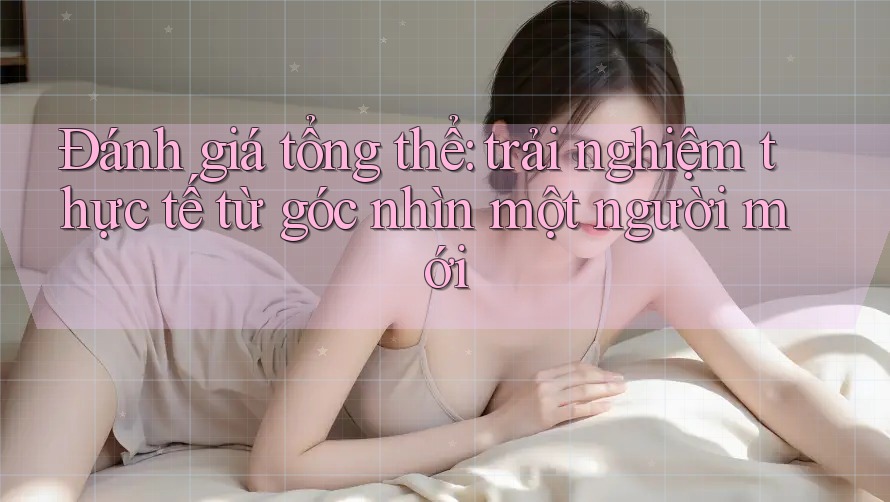 Đánh giá tổng thể: trải nghiệm thực tế từ góc nhìn một người mới Đánh giá tổng thể: trải nghiệm thực tế từ góc nhìn một người mới