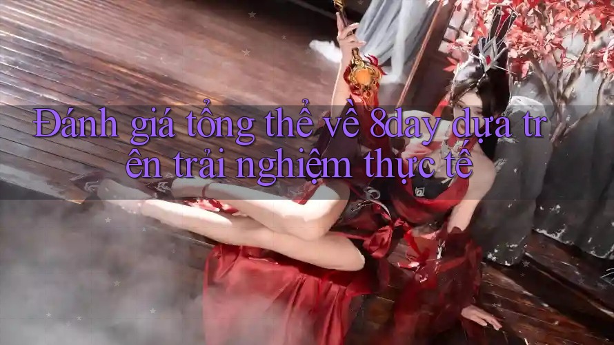 Đánh giá tổng thể về 8day dựa trên trải nghiệm thực tế Đánh giá tổng thể về 8day dựa trên trải nghiệm thực tế