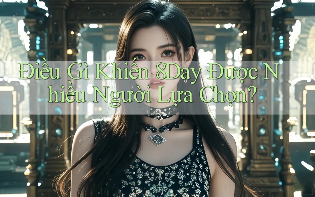 Điều Gì Khiến 8Day Được Nhiều Người Lựa Chọn? Điều Gì Khiến 8Day Được Nhiều Người Lựa Chọn?