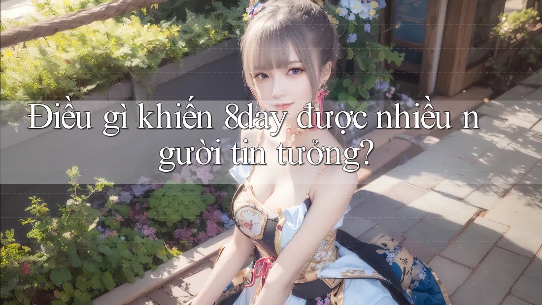 Điều gì khiến 8day được nhiều người tin tưởng? Điều gì khiến 8day được nhiều người tin tưởng?