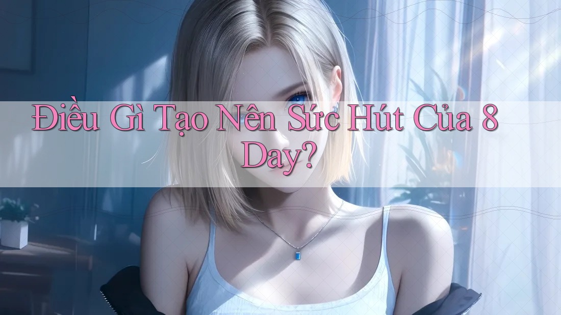 Điều Gì Tạo Nên Sức Hút Của 8Day? Điều Gì Tạo Nên Sức Hút Của 8Day?