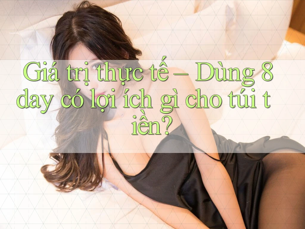 Giá trị thực tế – Dùng 8day có lợi ích gì cho túi tiền? Giá trị thực tế – Dùng 8day có lợi ích gì cho túi tiền?