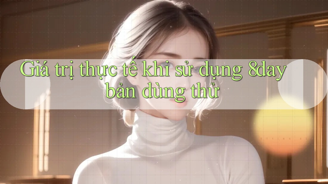 Giá trị thực tế khi sử dụng 8day bản dùng thử Giá trị thực tế khi sử dụng 8day bản dùng thử