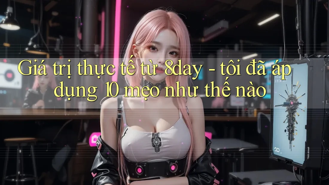 Giá trị thực tế từ 8day - tôi đã áp dụng 10 mẹo như thế nào Giá trị thực tế từ 8day - tôi đã áp dụng 10 mẹo như thế nào