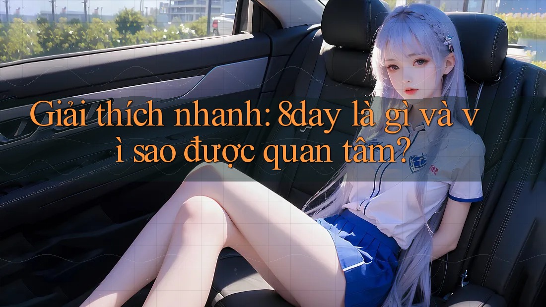 Giải thích nhanh: 8day là gì và vì sao được quan tâm? Giải thích nhanh: 8day là gì và vì sao được quan tâm?