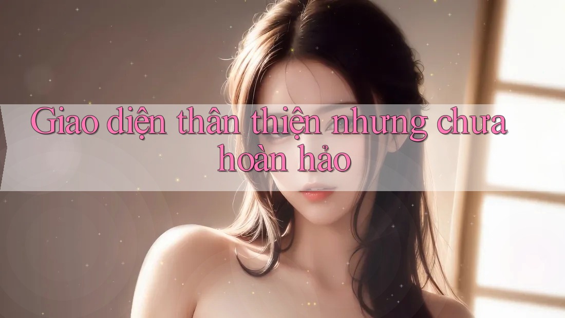 Giao diện thân thiện nhưng chưa hoàn hảo Giao diện thân thiện nhưng chưa hoàn hảo