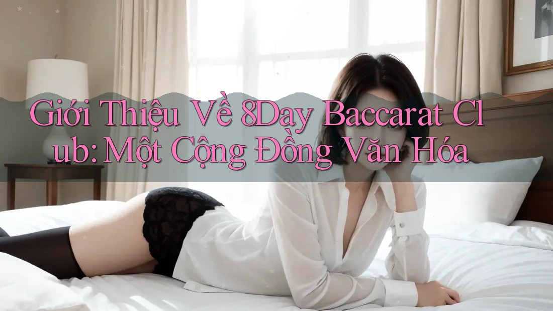 Giới Thiệu Về 8Day Baccarat Club: Một Cộng Đồng Văn Hóa Giới Thiệu Về 8Day Baccarat Club: Một Cộng Đồng Văn Hóa