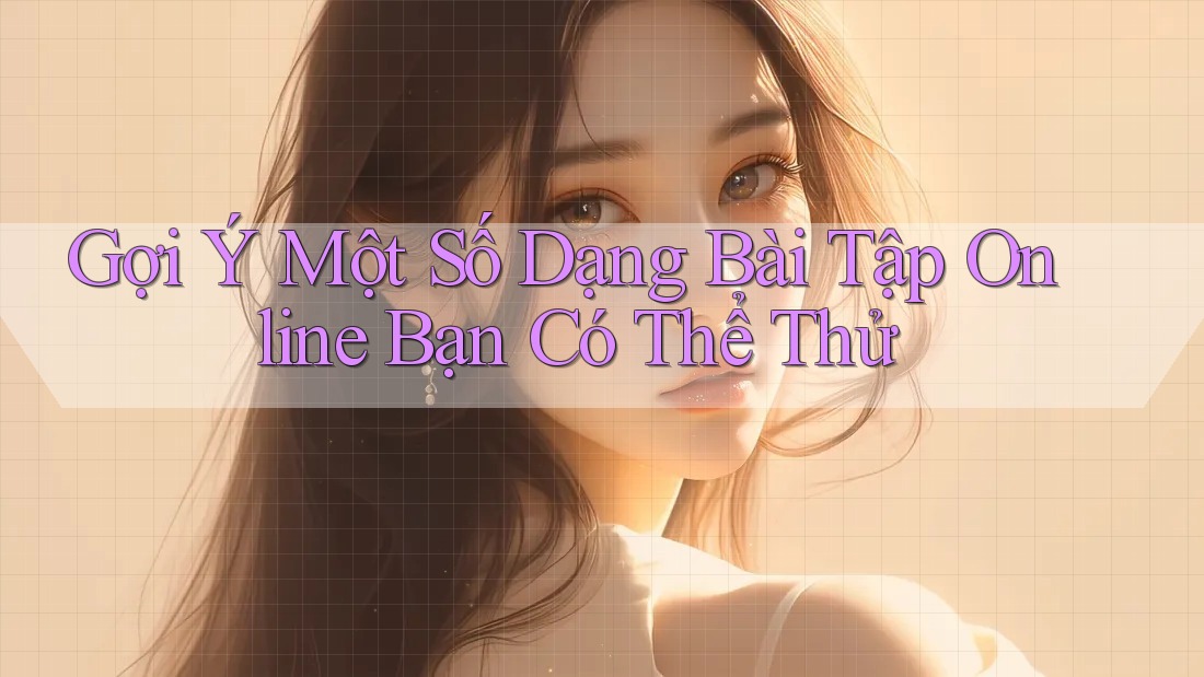 Gợi Ý Một Số Dạng Bài Tập Online Bạn Có Thể Thử Gợi Ý Một Số Dạng Bài Tập Online Bạn Có Thể Thử