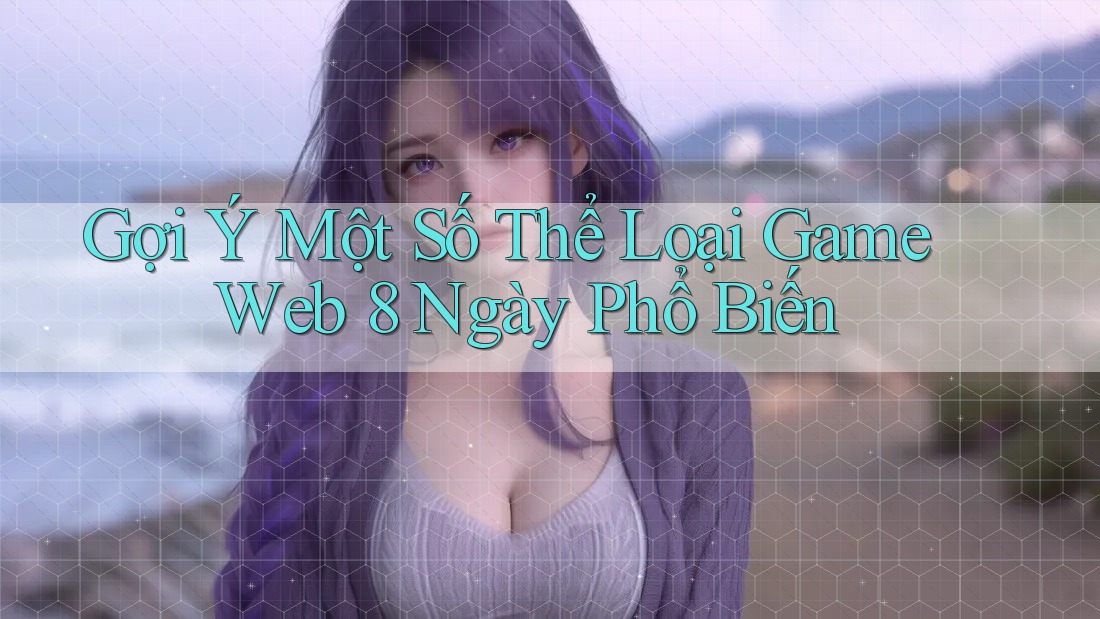 Gợi Ý Một Số Thể Loại Game Web 8 Ngày Phổ Biến Gợi Ý Một Số Thể Loại Game Web 8 Ngày Phổ Biến