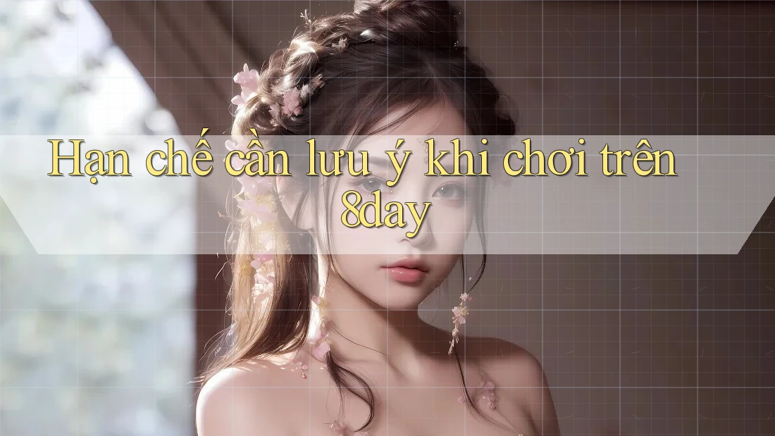 Hạn chế cần lưu ý khi chơi trên 8day
