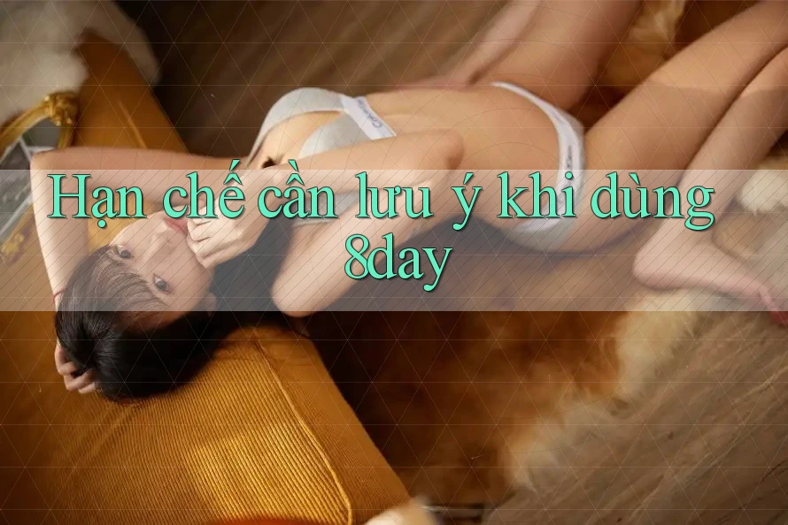 Hạn chế cần lưu ý khi dùng 8day Hạn chế cần lưu ý khi dùng 8day