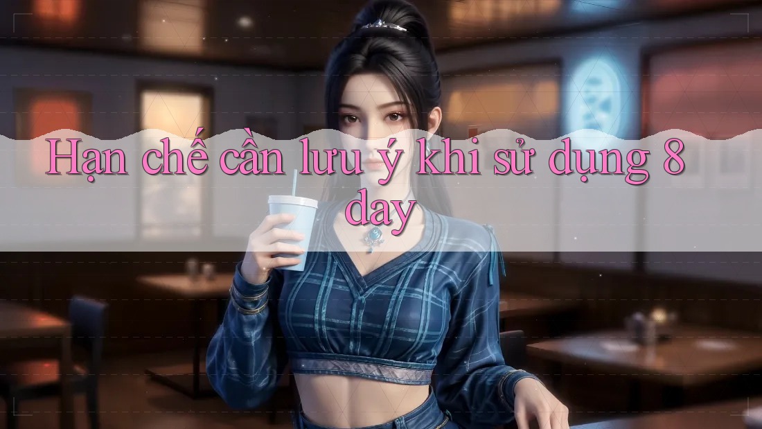 Hạn chế cần lưu ý khi sử dụng 8day Hạn chế cần lưu ý khi sử dụng 8day