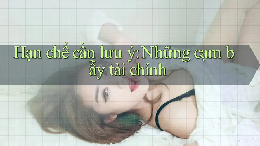 Hạn chế cần lưu ý: Những cạm bẫy tài chính Hạn chế cần lưu ý: Những cạm bẫy tài chính