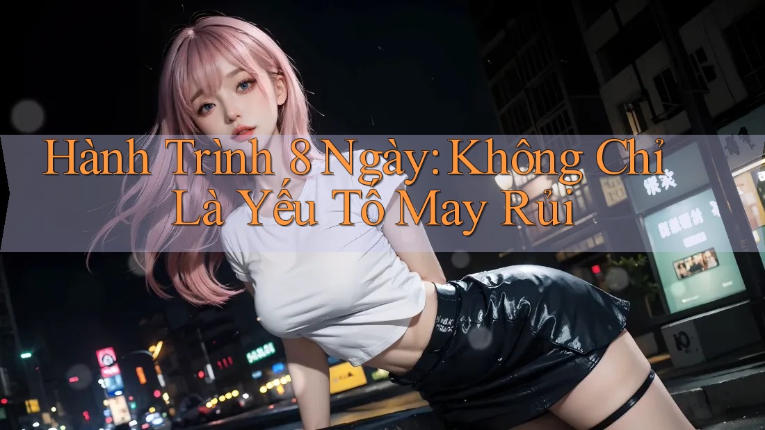 Hành Trình 8 Ngày: Không Chỉ Là Yếu Tố May Rủi