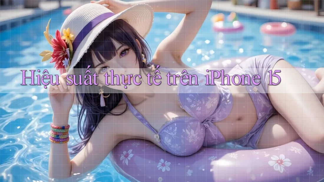 Hiệu suất thực tế trên iPhone 15 Hiệu suất thực tế trên iPhone 15