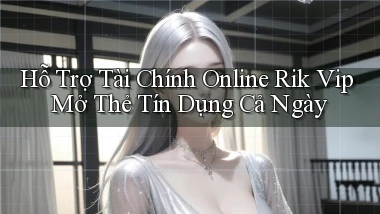 hỗ trợ tài chính online rik vip mở thẻ tín dụng cả ngày