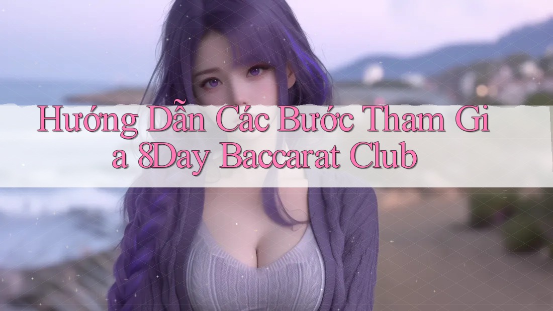 Hướng Dẫn Các Bước Tham Gia 8Day Baccarat Club Hướng Dẫn Các Bước Tham Gia 8Day Baccarat Club
