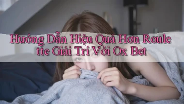 hướng dẫn hiệu quả hơn roulette giải trí với ox bet