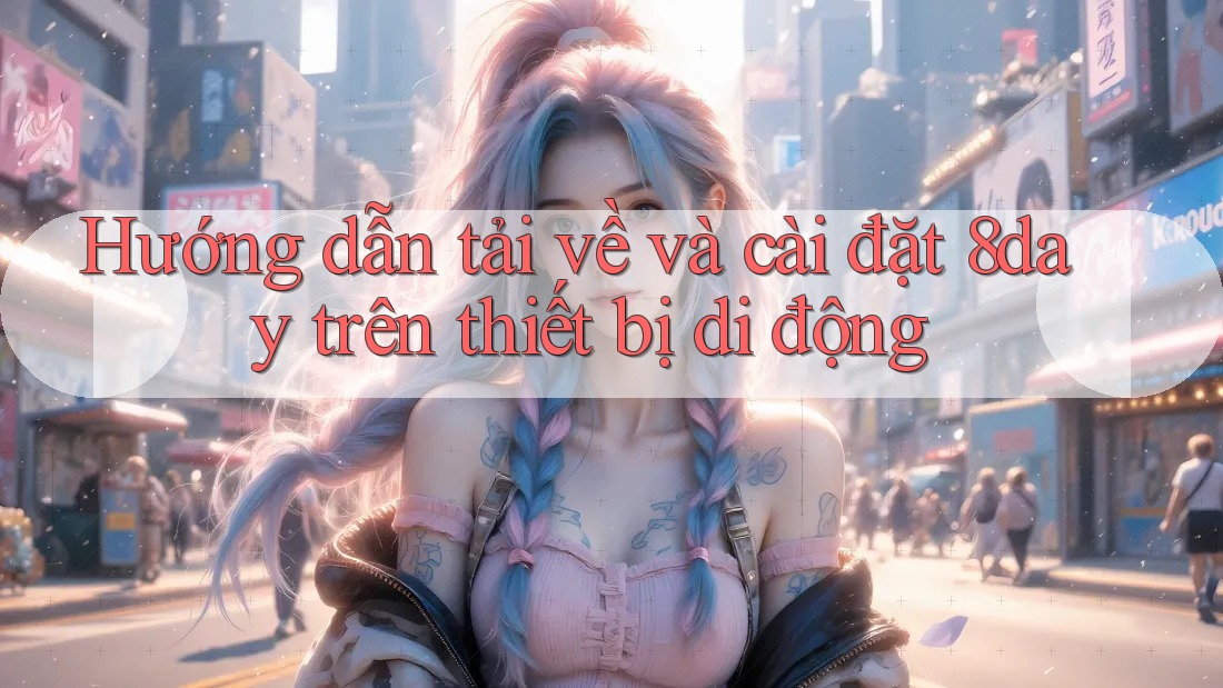 Hướng dẫn tải về và cài đặt 8day trên thiết bị di động Hướng dẫn tải về và cài đặt 8day trên thiết bị di động
