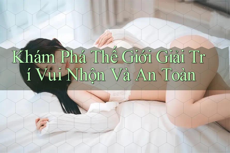 Khám Phá Thế Giới Giải Trí Vui Nhộn Và An Toàn Khám Phá Thế Giới Giải Trí Vui Nhộn Và An Toàn