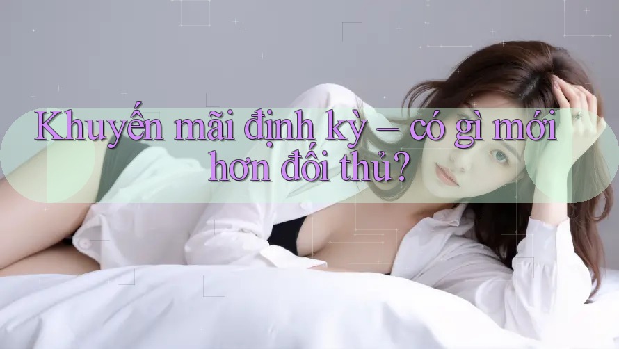Khuyến mãi định kỳ – có gì mới hơn đối thủ?