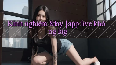 Kinh nghiệm 8day app live không lag