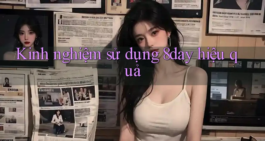 Kinh nghiệm sử dụng 8day hiệu quả Kinh nghiệm sử dụng 8day hiệu quả